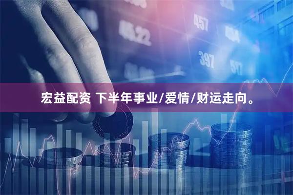 宏益配资 下半年事业/爱情/财运走向。