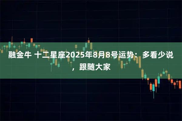 融金牛 十二星座2025年8月8号运势：多看少说，跟随大家