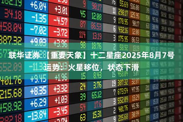 联华证券 【重要天象】十二星座2025年8月7号运势：火星移位，状态下滑