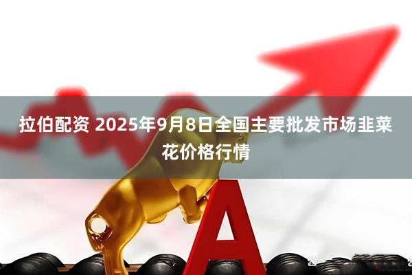 拉伯配资 2025年9月8日全国主要批发市场韭菜花价格行情