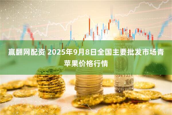 赢翻网配资 2025年9月8日全国主要批发市场青苹果价格行情