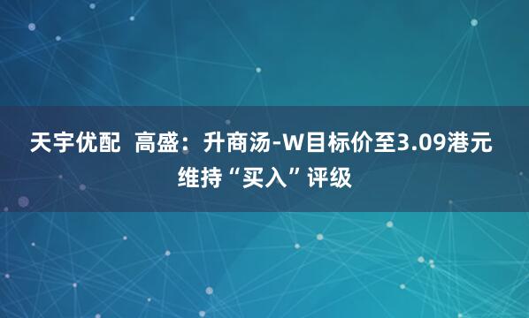 天宇优配  高盛：升商汤-W目标价至3.09港元 维持“买入”评级