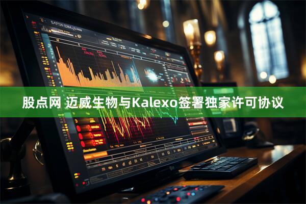 股点网 迈威生物与Kalexo签署独家许可协议