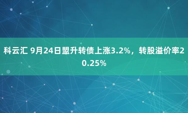 科云汇 9月24日盟升转债上涨3.2%，转股溢价率20.25%