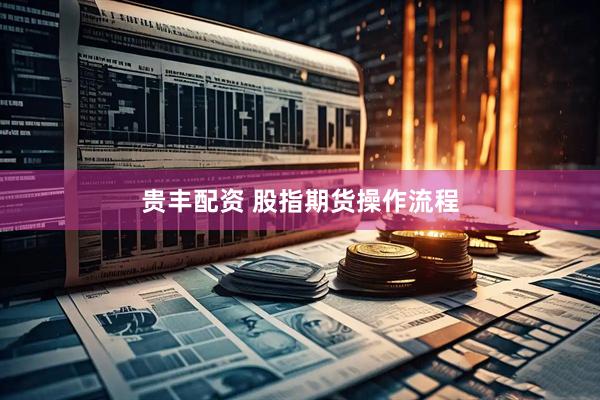 贵丰配资 股指期货操作流程