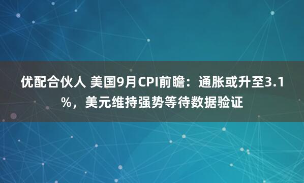 优配合伙人 美国9月CPI前瞻：通胀或升至3.1%，美元维持强势等待数据验证