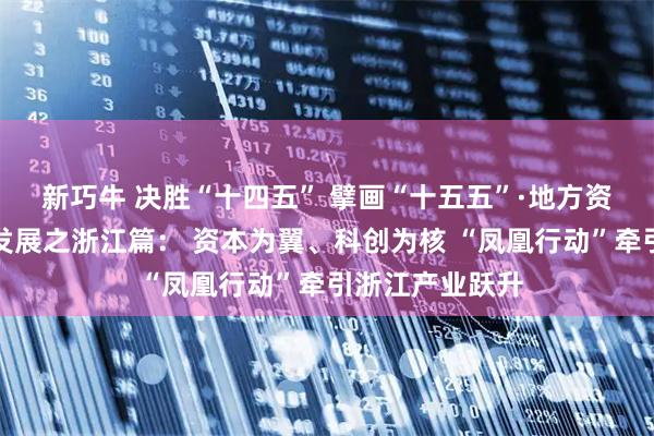 新巧牛 决胜“十四五” 擘画“十五五”·地方资本市场高质量发展之浙江篇： 资本为翼、科创为核 “凤凰行动”牵引浙江产业跃升