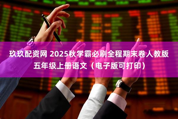 玖玖配资网 2025秋学霸必刷全程期末卷人教版五年级上册语文（电子版可打印）