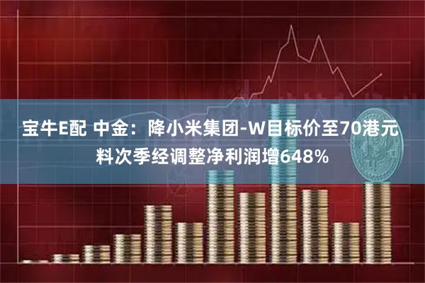 宝牛E配 中金：降小米集团-W目标价至70港元 料次季经调整净利润增648%