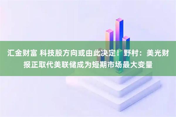汇金财富 科技股方向或由此决定！野村：美光财报正取代美联储成为短期市场最大变量