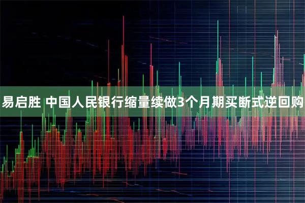 易启胜 中国人民银行缩量续做3个月期买断式逆回购